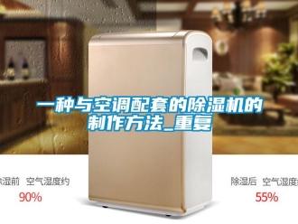 行业资讯一种与空调配套的除湿机的制作方法_重复