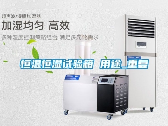知识百科恒温恒湿试验箱 用途_重复