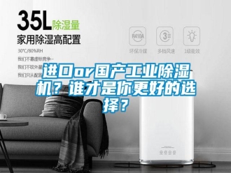 行业资讯进口or国产工业除湿机？谁才是你更好的选择？