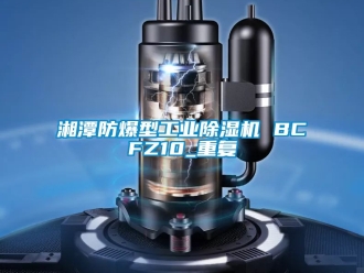 企业动态湘潭防爆型工业除湿机 BCFZ10_重复