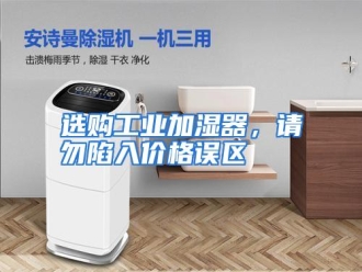 行业资讯选购工业加湿器，请勿陷入价格误区