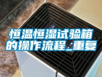知识百科恒温恒湿试验箱的操作流程_重复