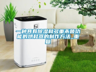 行业资讯一种具有除湿和多重杀菌功能的烘鞋器的制作方法_重复