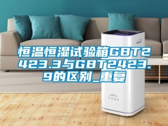 知识百科恒温恒湿试验箱GBT2423.3与GBT2423.9的区别_重复