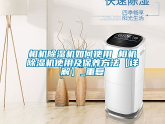 行业资讯相机除湿机如何使用 相机除湿机使用及保养方法【详解】_重复