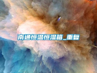 知识百科南通恒温恒湿箱_重复