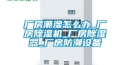 厂房潮湿怎么办_厂房除湿机_厂房除湿器_厂房防潮设备