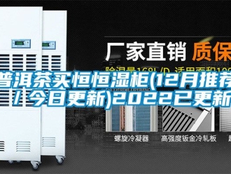 知识百科普洱茶买恒恒湿柜(12月推荐／今日更新)2022已更新