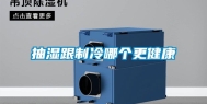 抽湿跟制冷哪个更健康