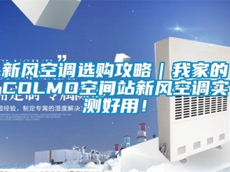 企业动态新风空调选购攻略｜我家的COLMO空间站新风空调实测好用！