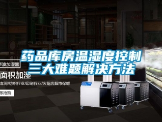 企业动态药品库房温湿度控制三大难题解决方法