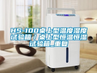 常见问题HS-100桌上型温度湿度试验箱／桌上型恒温恒湿试验箱_重复