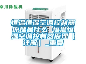 知识百科恒温恒湿空调控制器原理是什么 恒温恒湿空调控制器原理【详解】_重复