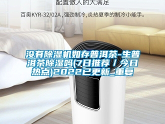 行业资讯没有除湿机如存普洱茶-生普洱茶除湿吗(7日推荐／今日热点)2022已更新_重复