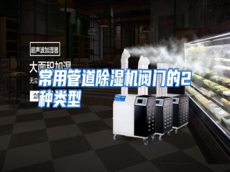 知识百科常用管道除湿机阀门的2种类型