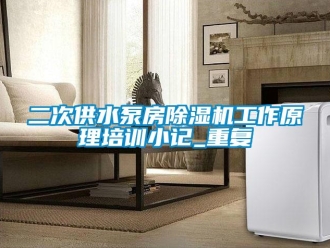 行业资讯二次供水泵房除湿机工作原理培训小记_重复