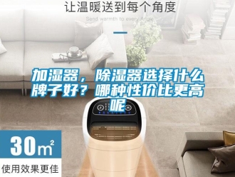 行业资讯加湿器，除湿器选择什么牌子好？哪种性价比更高呢