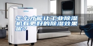 怎么才能让工业除湿机有更好的除湿效果呢？