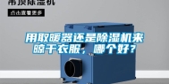 用取暖器还是除湿机来晾干衣服，哪个好？
