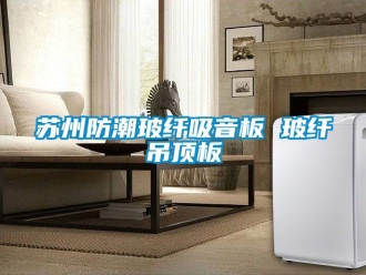 企业动态苏州防潮玻纤吸音板 玻纤吊顶板