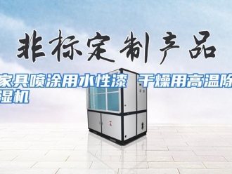 行业资讯家具喷涂用水性漆 干燥用高温除湿机