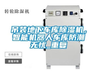 行业资讯吊装地下车库除湿机，智能机器人车库防潮无忧_重复