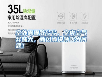 行业资讯室外雾霾脏兮兮，室内空气异味大，新风解决呼吸大问题！