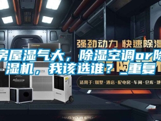 行业资讯房屋湿气大，除湿空调or除湿机，我该选谁？_重复