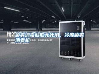 行业资讯喷雾消毒彻底无死角，冷库喷雾消毒机