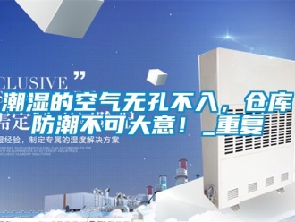 企业动态潮湿的空气无孔不入，仓库防潮不可大意！_重复