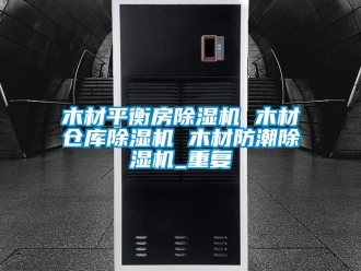 企业动态木材平衡房除湿机 木材仓库除湿机 木材防潮除湿机_重复