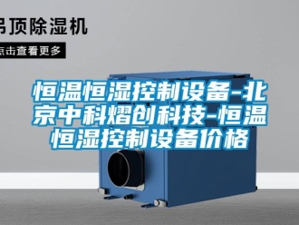 知识百科恒温恒湿控制设备-北京中科熠创科技-恒温恒湿控制设备价格