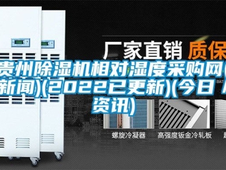 行业资讯贵州除湿机相对湿度采购网(新闻)(2022已更新)(今日／资讯)