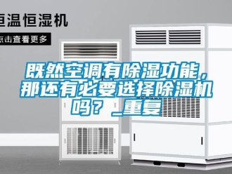 行业资讯既然空调有除湿功能，那还有必要选择除湿机吗？_重复