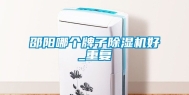邵阳哪个牌子除湿机好_重复
