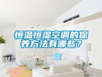 知识百科恒温恒湿空调的保养方法有哪些？