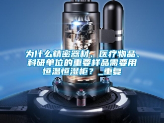 知识百科为什么精密器材、医疗物品、科研单位的重要样品需要用恒温恒湿柜？_重复