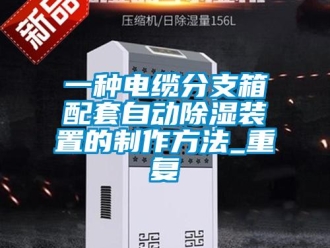 行业资讯一种电缆分支箱配套自动除湿装置的制作方法_重复