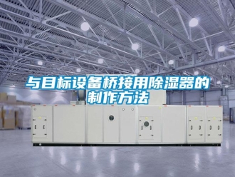 行业资讯与目标设备桥接用除湿器的制作方法