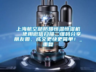 知识百科上海航空部防爆恒温恒湿机  使用微信扫描二维码分享朋友圈，成交更快更简单！_重复