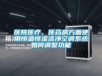 知识百科医院医疗、医药房方面使用恒温恒湿洁净空调系统如何调整功能