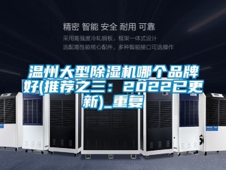 企业动态温州大型除湿机哪个品牌好(推荐之三：2022已更新)_重复