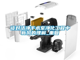 企业动态谈对洁净手术室净化工程中新风的理解_重复