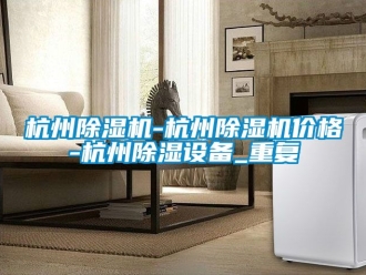企业动态杭州除湿机-杭州除湿机价格-杭州除湿设备_重复