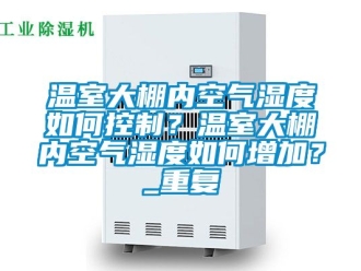 企业动态温室大棚内空气湿度如何控制？温室大棚内空气湿度如何增加？_重复