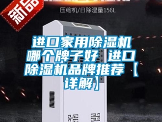 企业动态进口家用除湿机哪个牌子好 进口除湿机品牌推荐【详解】