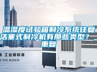 企业动态温湿度试验箱制冷系统往复活塞式制冷机有那些类型？_重复