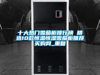 知识百科十大热门雪茄柜排行榜 精选10款恒温恒湿雪茄柜推荐→买购网_重复