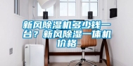 新风除湿机多少钱一台？新风除湿一体机价格