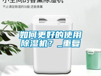 行业资讯如何更好的使用除湿机？_重复